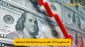 أقل مستوى في 2025.. تطور جديد في سعر الدولار مقابل الجنيه اليوم